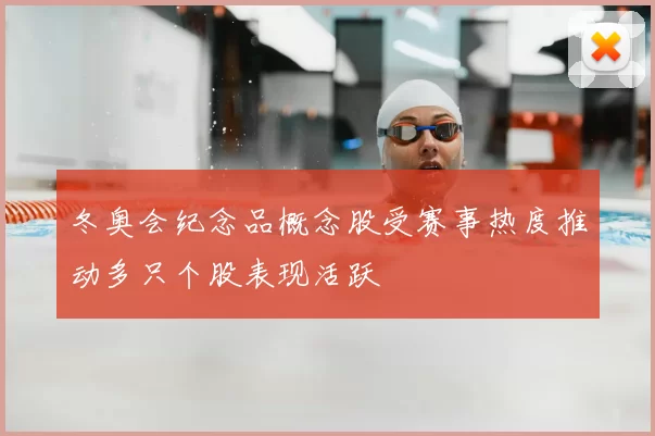 冬奥会纪念品概念股受赛事热度推动多只个股表现活跃