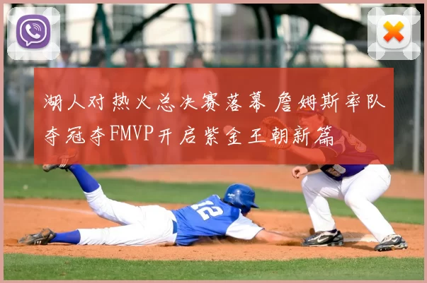 湖人对热火总决赛落幕 詹姆斯率队夺冠夺FMVP开启紫金王朝新篇