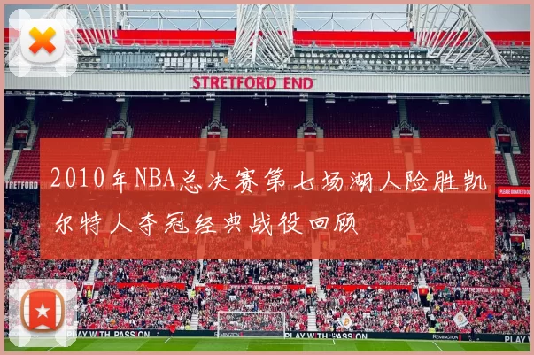 2010年NBA总决赛第七场湖人险胜凯尔特人夺冠经典战役回顾