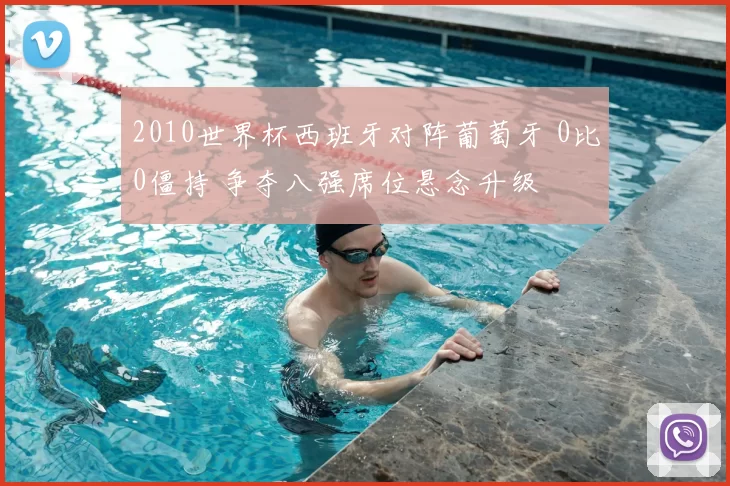 2010世界杯西班牙对阵葡萄牙 0比0僵持 争夺八强席位悬念升级