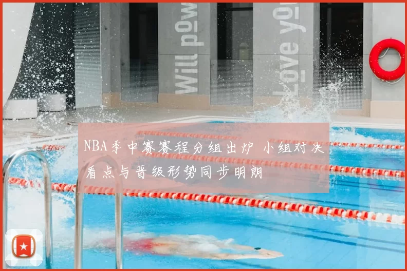 NBA季中赛赛程分组出炉 小组对决看点与晋级形势同步明朗