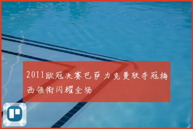 2011欧冠决赛巴萨力克曼联夺冠梅西领衔闪耀全场
