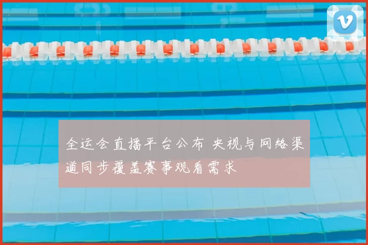 全运会直播平台公布 央视与网络渠道同步覆盖赛事观看需求