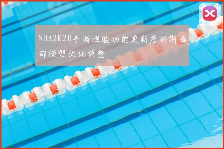 NBA2K20手游捏脸功能更新詹姆斯面部模型优化调整