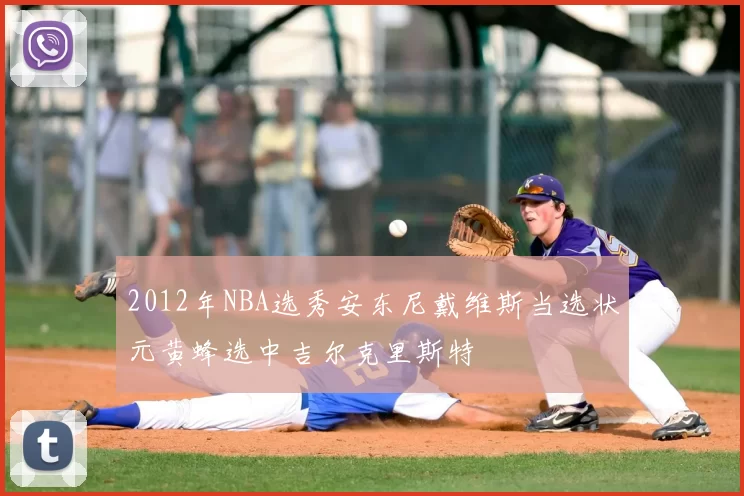 2012年NBA选秀安东尼戴维斯当选状元黄蜂选中吉尔克里斯特