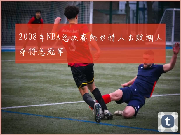 2008年NBA总决赛凯尔特人击败湖人夺得总冠军