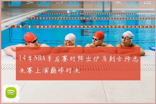 14年NBA季后赛对阵出炉马刺会师总决赛上演巅峰对决