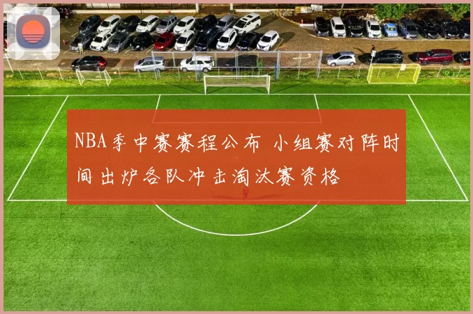 NBA季中赛赛程公布 小组赛对阵时间出炉各队冲击淘汰赛资格