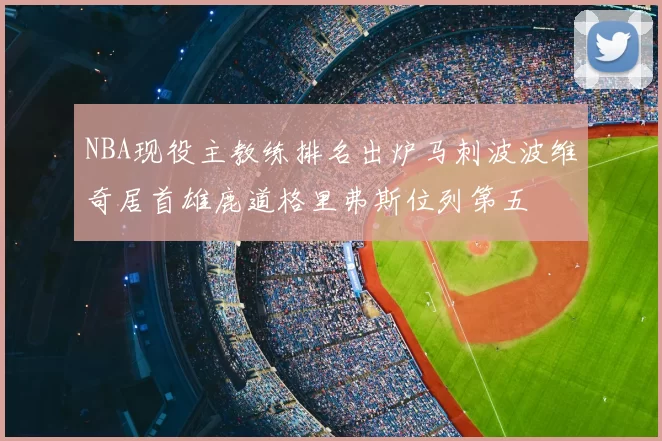 NBA现役主教练排名出炉马刺波波维奇居首雄鹿道格里弗斯位列第五