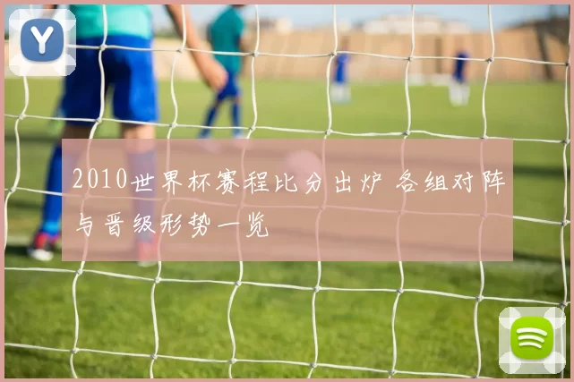 2010世界杯赛程比分出炉 各组对阵与晋级形势一览