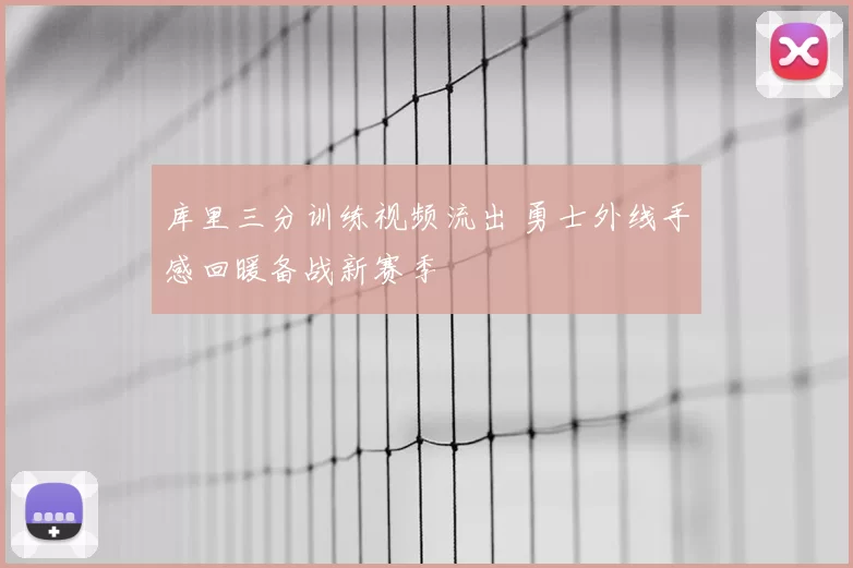 库里三分训练视频流出 勇士外线手感回暖备战新赛季