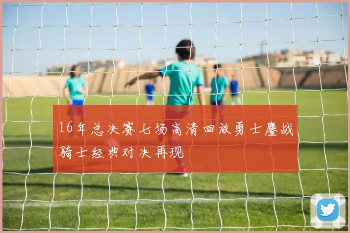 16年总决赛七场高清回放勇士鏖战骑士经典对决再现