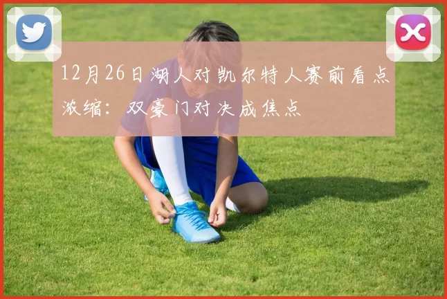 12月26日湖人对凯尔特人赛前看点浓缩：双豪门对决成焦点