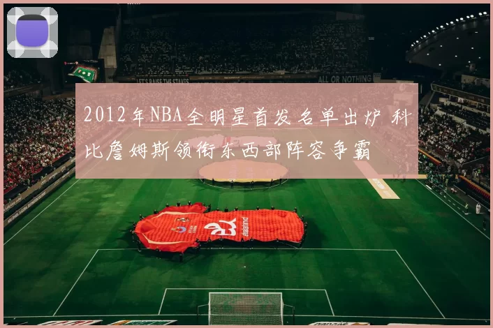 2012年NBA全明星首发名单出炉 科比詹姆斯领衔东西部阵容争霸