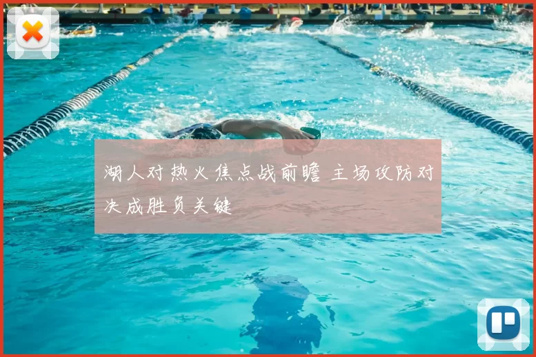 湖人对热火焦点战前瞻 主场攻防对决成胜负关键