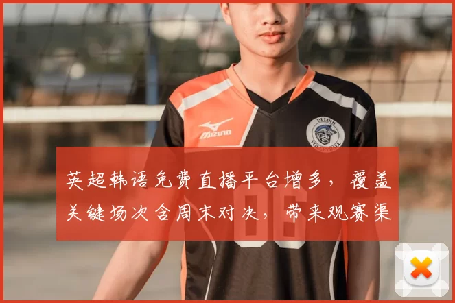 英超韩语免费直播平台增多，覆盖关键场次含周末对决，带来观赛渠道变化