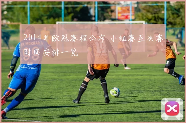 2014年欧冠赛程公布 小组赛至决赛时间安排一览