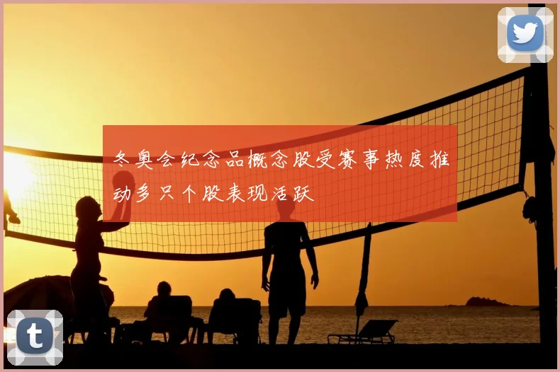 冬奥会纪念品概念股受赛事热度推动多只个股表现活跃