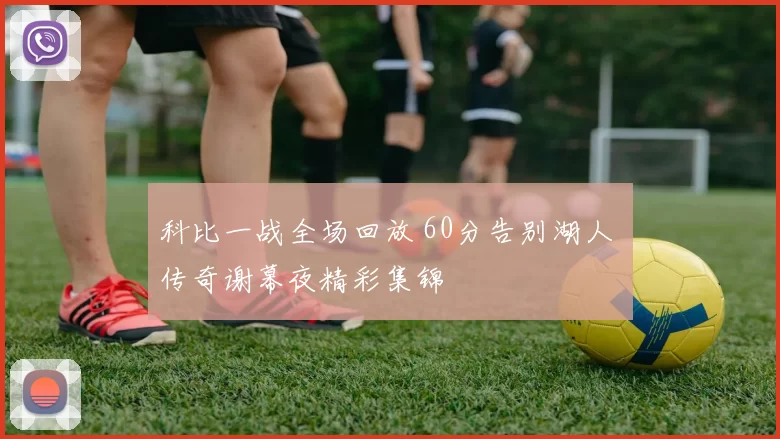 科比一战全场回放 60分告别湖人 传奇谢幕夜精彩集锦