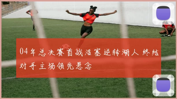 04年总决赛首战活塞逆转湖人 终结对手主场领先悬念
