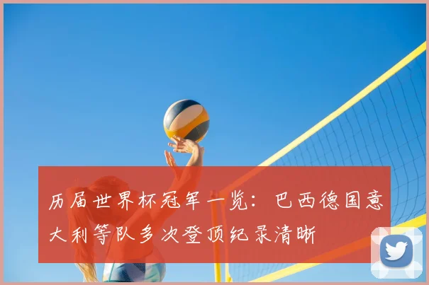 历届世界杯冠军一览:巴西德国意大利等队多次登顶纪录清晰