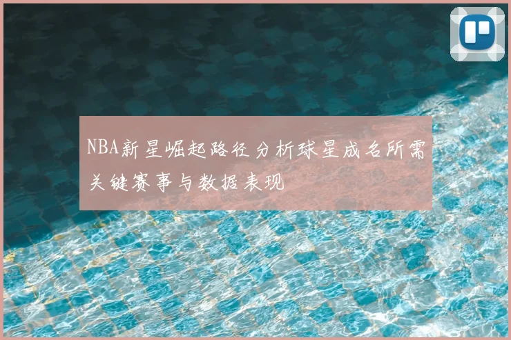 NBA新星崛起路径分析球星成名所需关键赛事与数据表现