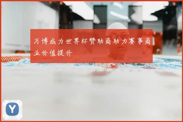 万博成为世界杯赞助商助力赛事商业价值提升