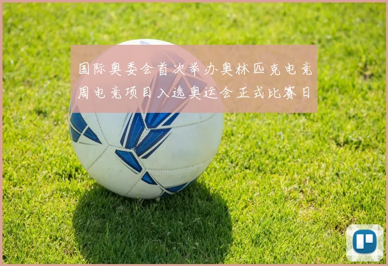 国际奥委会首次举办奥林匹克电竞周电竞项目入选奥运会正式比赛日程