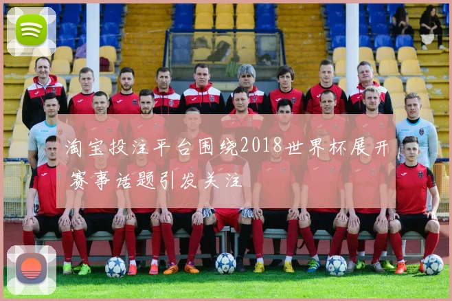 淘宝投注平台围绕2018世界杯展开 赛事话题引发关注