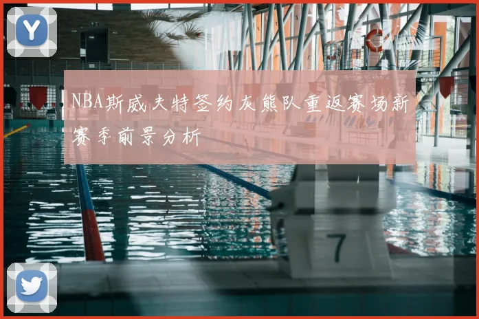 NBA斯威夫特签约灰熊队重返赛场新赛季前景分析