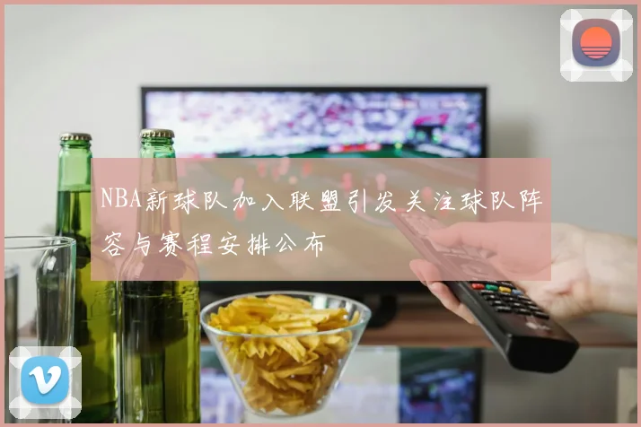 NBA新球队加入联盟引发关注球队阵容与赛程安排公布