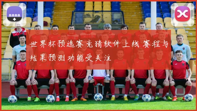 世界杯预选赛竞猜软件上线 赛程与结果预测功能受关注