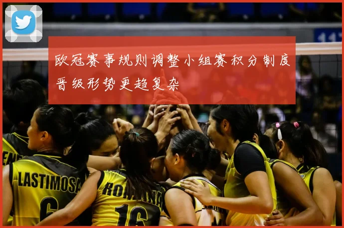 欧冠赛事规则调整小组赛积分制度晋级形势更趋复杂