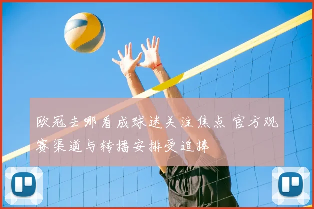 欧冠去哪看成球迷关注焦点 官方观赛渠道与转播安排受追捧