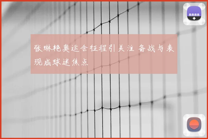 张琳艳奥运会征程引关注 备战与表现成球迷焦点