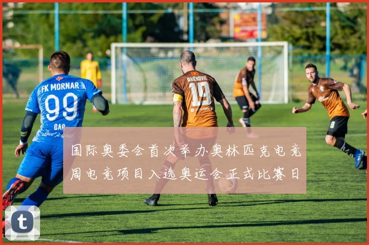 国际奥委会首次举办奥林匹克电竞周电竞项目入选奥运会正式比赛日程